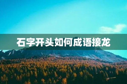 石字开头如何成语接龙
