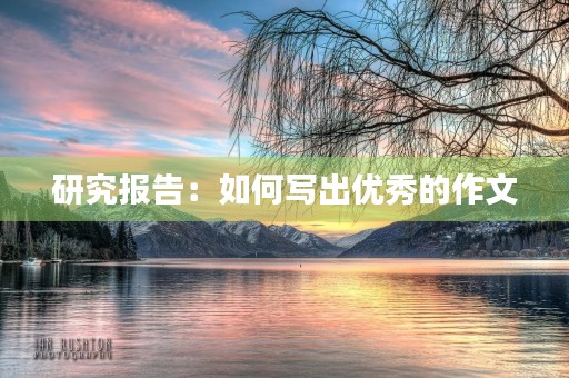 研究报告:如何写出优秀的作文 研究报告:如何写出优秀的作文