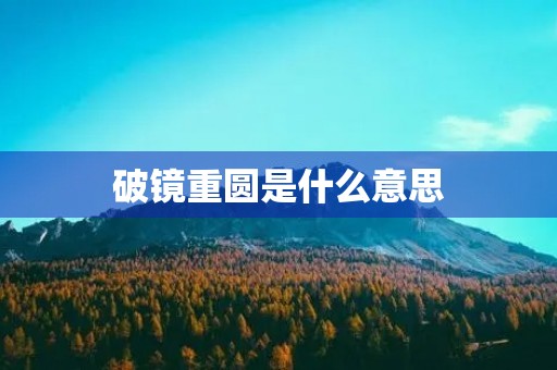 破镜重圆是什么意思 破镜重圆是什么意思