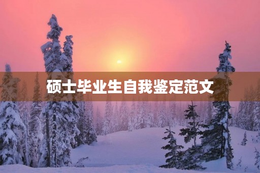 硕士毕业生自我鉴定范文 硕士毕业生自我鉴定范文