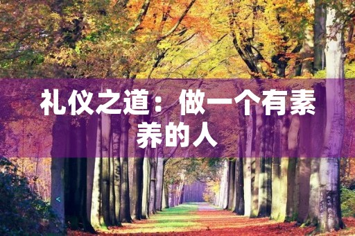 礼仪之道:做一个有素养的人 礼仪之道:做一个有素养的人