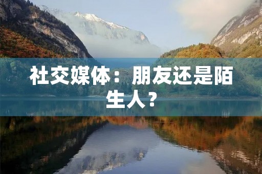 社交媒体:朋友还是陌生人? 社交媒体:朋友还是陌生人?