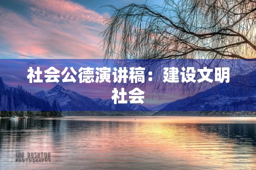 社会公德演讲稿:建设文明社会,从我做起 社会公德演讲稿:建设文明社会,从我做起