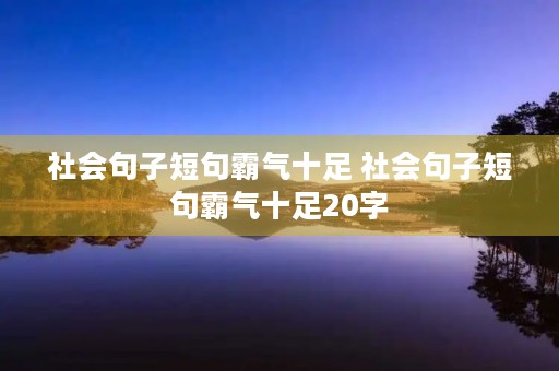 社会句子短句霸气十足 社会句子短句霸气十足20字 社会句子短句霸气十足 社会句子短句霸气十足20字
