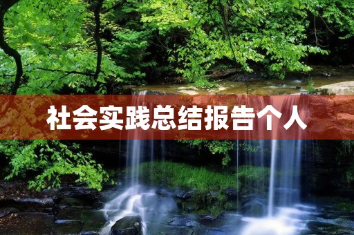 社会实践总结报告个人 社会实践总结报告个人
