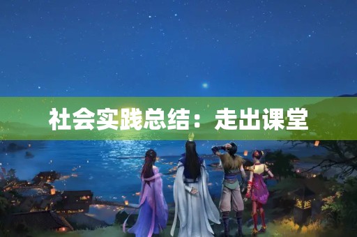 社会实践总结：走出课堂，拓展视野