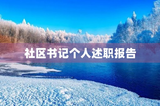 社区书记个人述职报告(社区书记履职情况汇报)