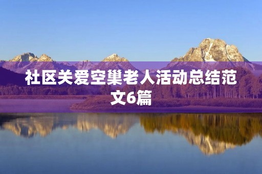 社区关爱空巢老人活动总结范文6篇 社区关爱空巢老人活动总结范文6篇