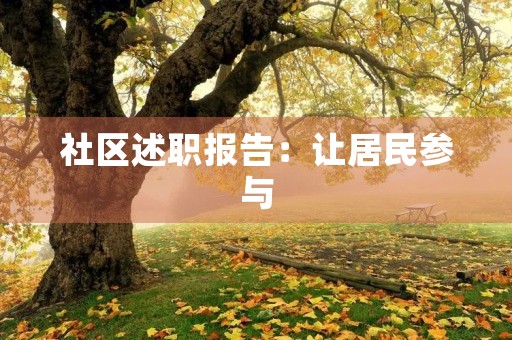社区述职报告：让居民参与，共建和谐社区