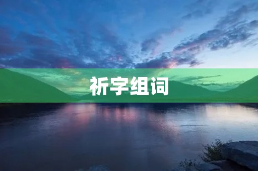 祈字组词(祈组词)