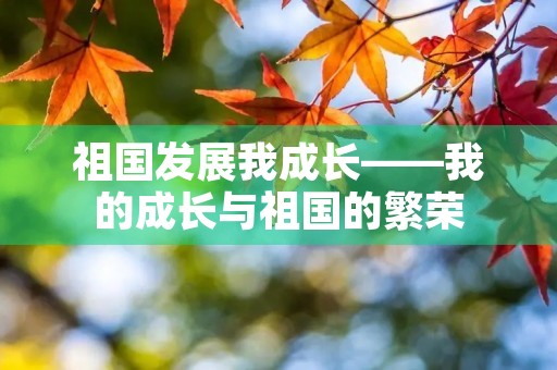 祖国发展我成长——我的成长与祖国的繁荣