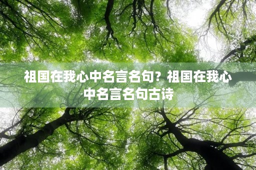 祖国在我心中名言名句？祖国在我心中名言名句古诗