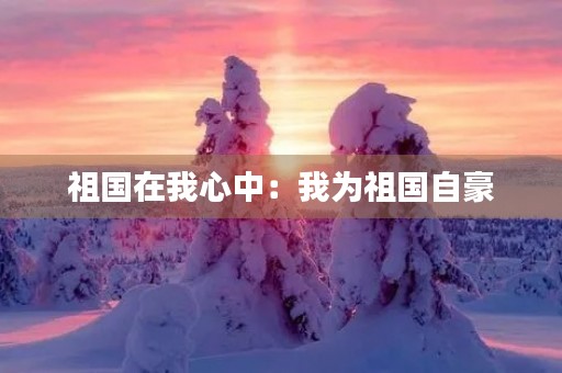 祖国在我心中：我为祖国自豪