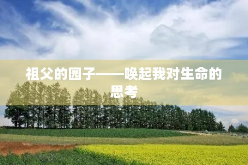 祖父的园子——唤起我对生命的思考 祖父的园子——唤起我对生命的思考
