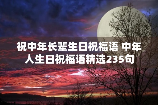 祝中年长辈生日祝福语 中年人生日祝福语精选235句
