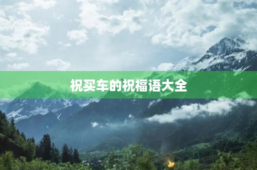 祝买车的祝福语大全,人生第一辆车的祝福语