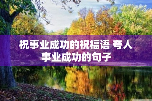 祝事业成功的祝福语 夸人事业成功的句子