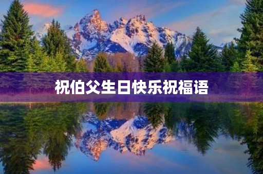 祝伯父生日快乐祝福语(祝伯伯生日最暖心短句)