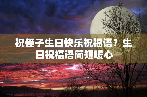 祝侄子生日快乐祝福语？生日祝福语简短暖心