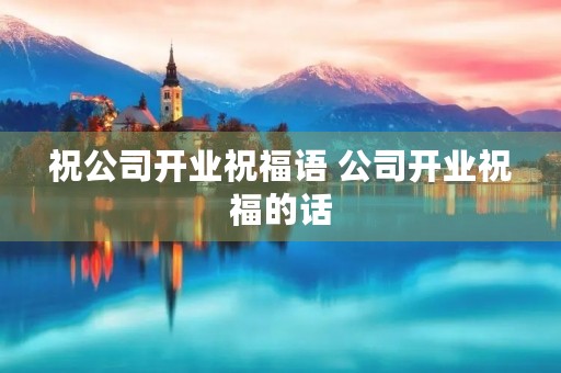 祝公司开业祝福语 公司开业祝福的话
