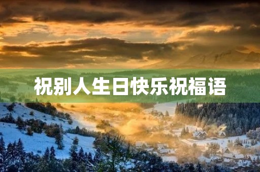 祝别人生日快乐祝福语,高级又沙雕的生日祝福