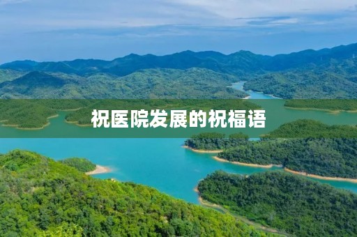 祝医院发展的祝福语(祝愿科室发展壮大的话)