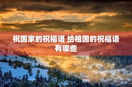祝国家的祝福语 给祖国的祝福语有哪些