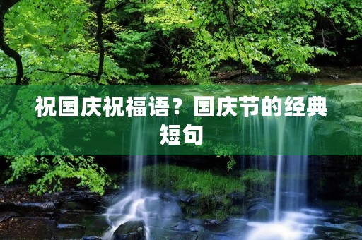 祝国庆祝福语?国庆节的经典短句