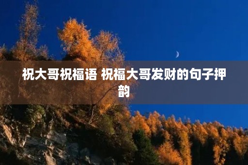 祝大哥祝福语 祝福大哥发财的句子押韵