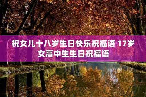 祝女儿十八岁生日快乐祝福语 17岁女高中生生日祝福语