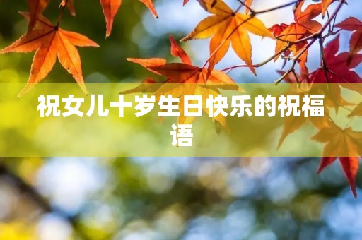 祝女儿十岁生日快乐的祝福语,祝我的小棉袄生日快乐