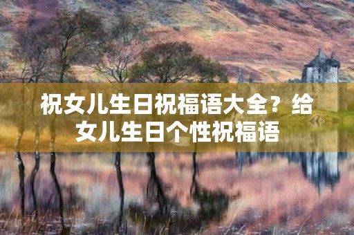 祝女儿生日祝福语大全？给女儿生日个性祝福语