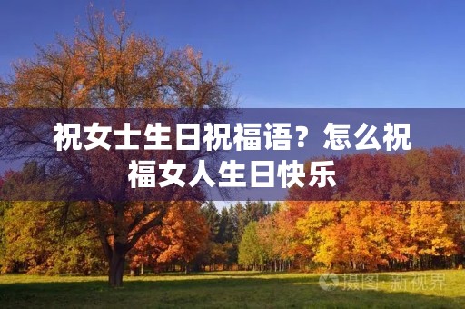 祝女士生日祝福语?怎么祝福女人生日快乐