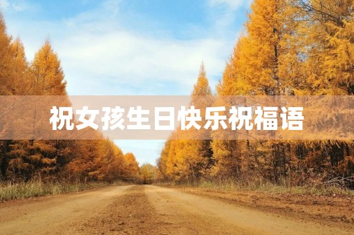 祝女孩生日快乐祝福语,女儿生日简短洋气句子