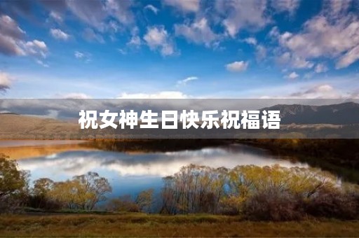 祝女神生日快乐祝福语,祝女神年轻漂亮的生日祝福 祝女神生日快乐祝福语,祝女神年轻漂亮的生日祝福