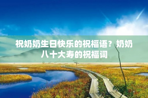祝奶奶生日快乐的祝福语?奶奶八十大寿的祝福词