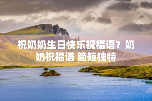 祝奶奶生日快乐祝福语?奶奶祝福语 简短独特