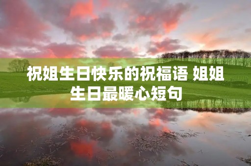 祝姐生日快乐的祝福语 姐姐生日最暖心短句