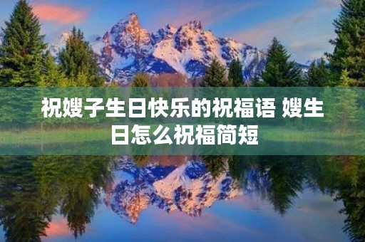 祝嫂子生日快乐的祝福语 嫂生日怎么祝福简短