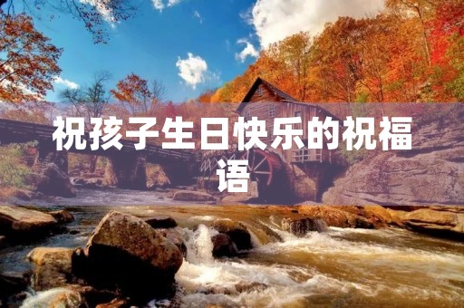 祝孩子生日快乐的祝福语(祝孩子生日快乐的祝福语简短)