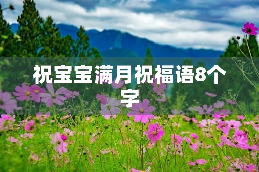 祝宝宝满月祝福语8个字,宝宝满周岁祝福语