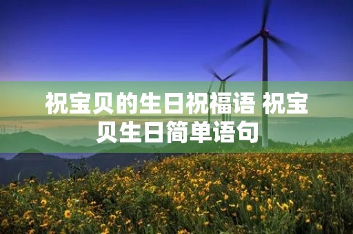 祝宝贝的生日祝福语 祝宝贝生日简单语句
