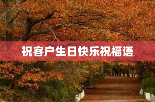祝客户生日快乐祝福语(客户生日走心文案)