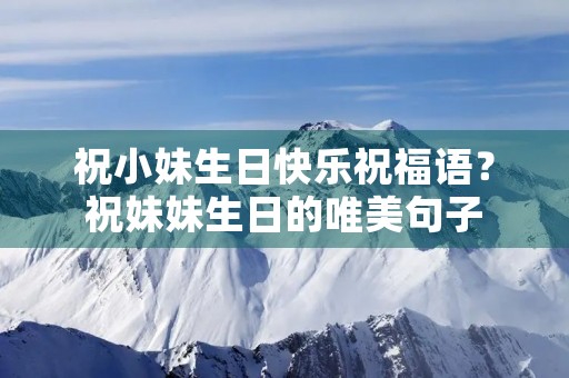 祝小妹生日快乐祝福语?祝妹妹生日的唯美句子