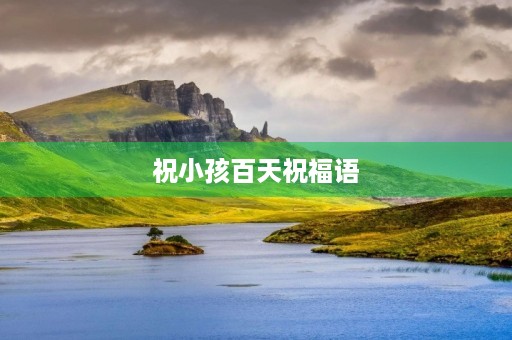 祝小孩百天祝福语(百日祝福宝宝的话语)