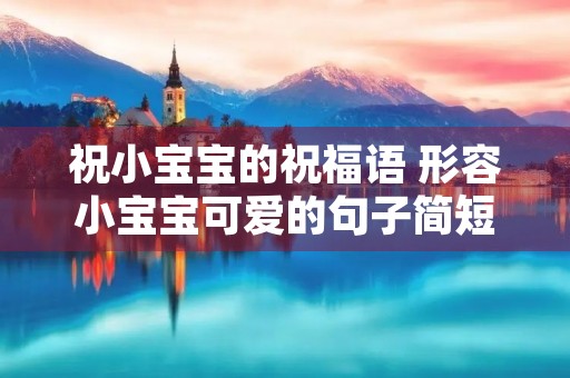 祝小宝宝的祝福语 形容小宝宝可爱的句子简短