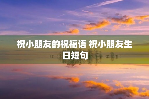 祝小朋友的祝福语 祝小朋友生日短句