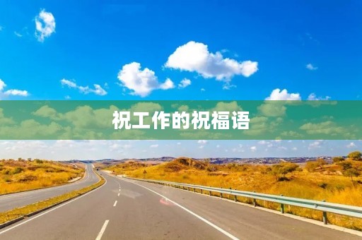 祝工作的祝福语(祝升官发财的祝福语)