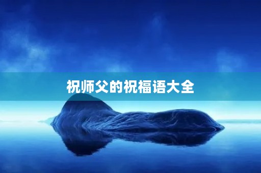 祝师父的祝福语大全(感恩师父的最经典句子)