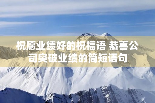 祝愿业绩好的祝福语 恭喜公司突破业绩的简短语句